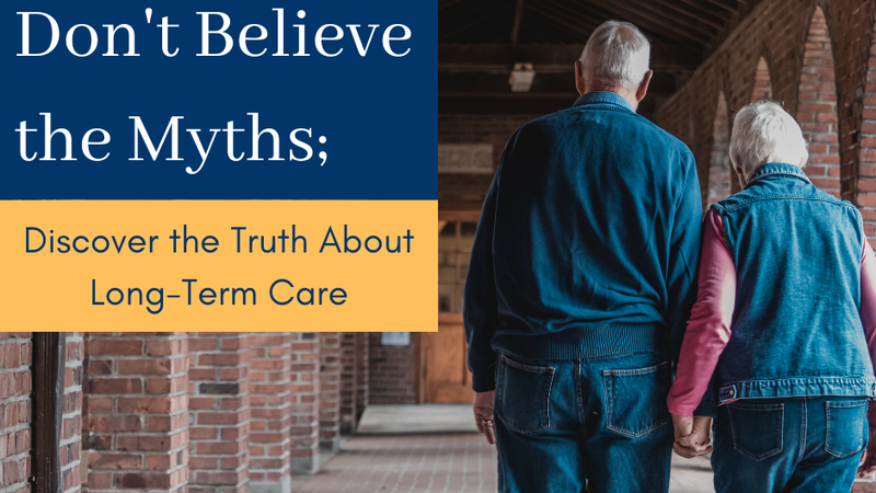 Don't Believe the Myths; Discover the Truth About Long Term Care